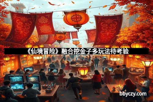 《仙境冒险》融合挖金子多玩法待考验