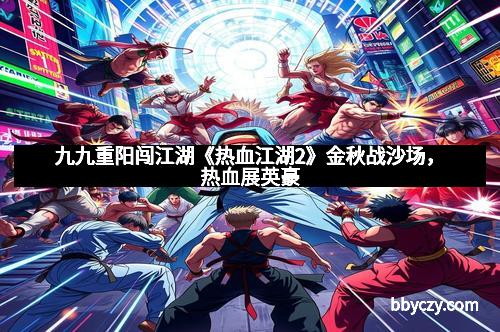 九九重阳闯江湖《热血江湖2》金秋战沙场，热血展英豪