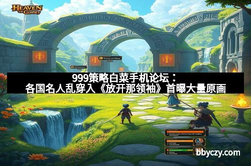 999策略白菜手机论坛：各国名人乱穿入《放开那领袖》首曝大量原画